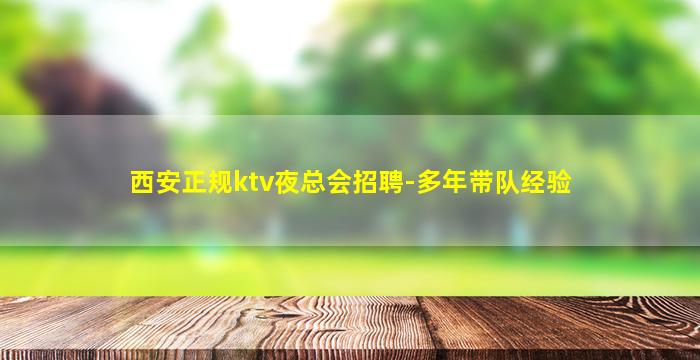 西安正规ktv夜总会招聘-多年带队经验